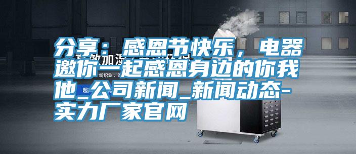 分享：感恩節快樂，電器邀你一起感恩身邊的你我他_公司新聞_深夜福利在线观看APP-實力廠家官網