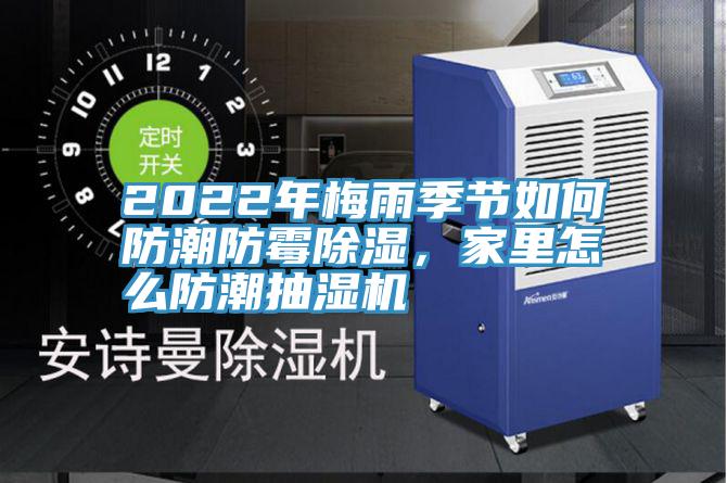 2022年梅雨季節如何防潮防黴除濕，家裏怎麽防潮抽濕機