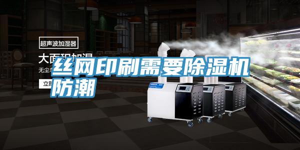 絲網印刷需要深夜福利视频网站防潮