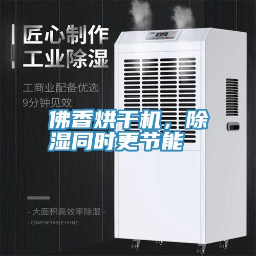 佛香烘幹機，除濕同時更節能