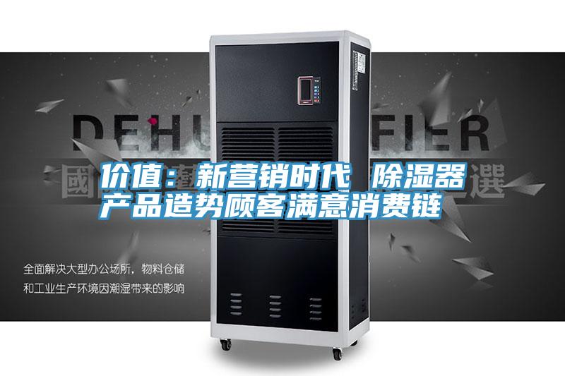 價值：新營銷時代 除濕器產品造勢顧客滿意消費鏈