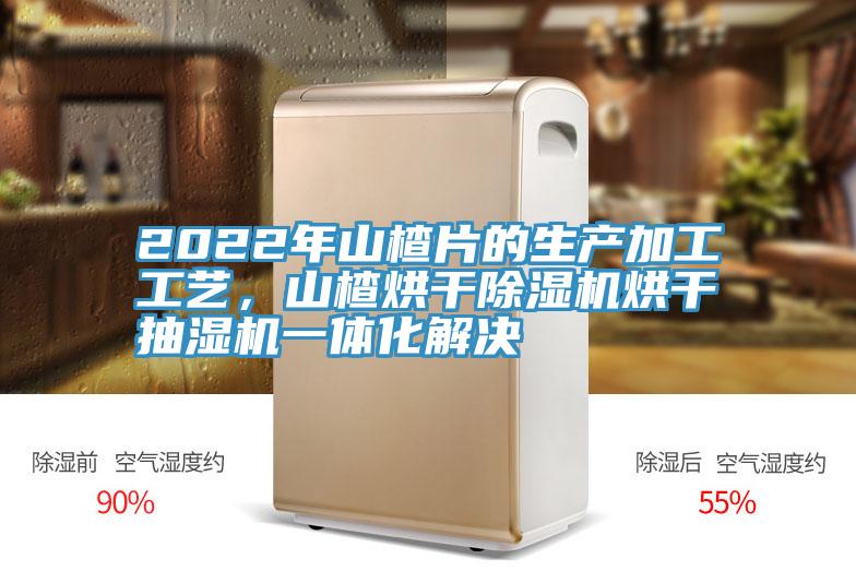 2022年山楂片的生產加工工藝，山楂烘幹深夜福利视频网站烘幹抽濕機一體化解決