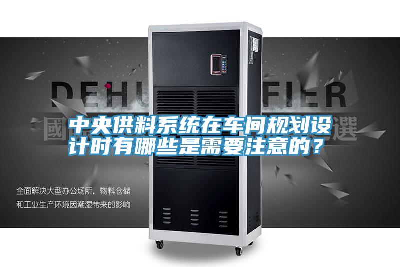 中央供料係統在車間規劃設計時有哪些是需要注意的？