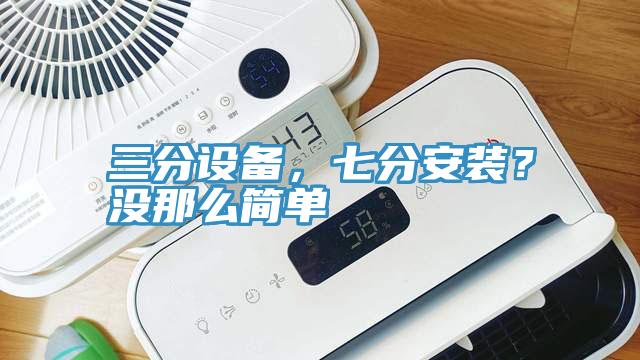 三分設備，七分安裝？沒那麽簡單