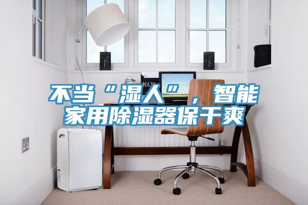 不當“濕人”，智能家用除濕器保幹爽