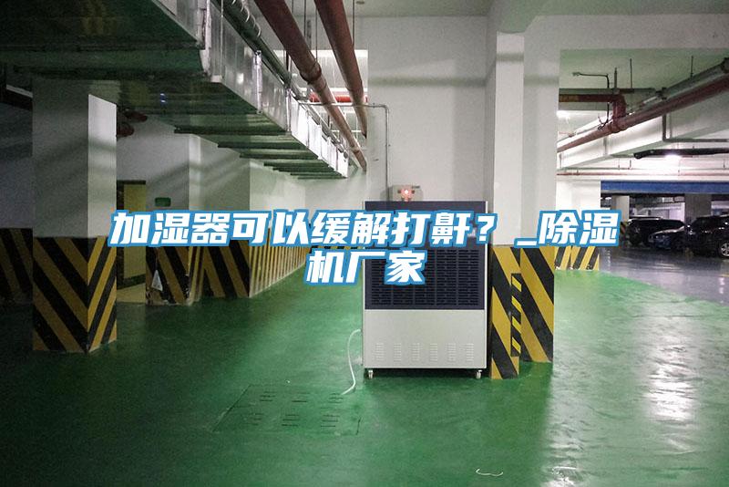 加濕器可以緩解打鼾？_深夜福利视频网站廠家