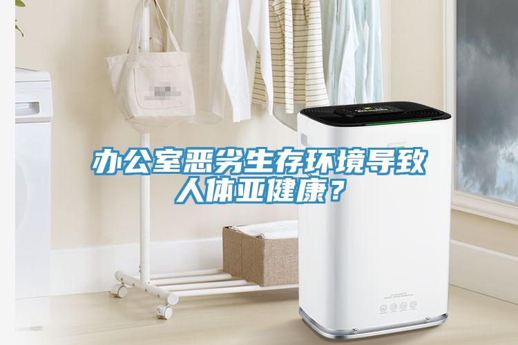 辦公室惡劣生存環境導致人體亞健康？