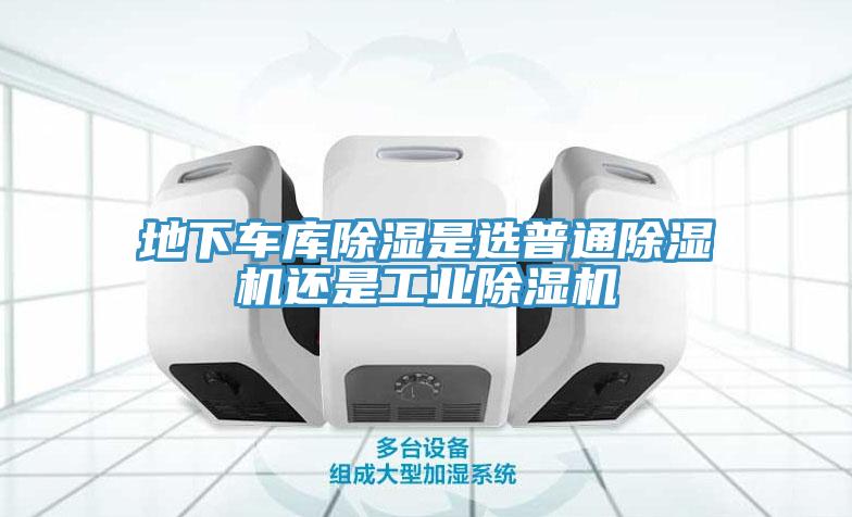 地下車庫除濕是選普通深夜福利视频网站還是工業深夜福利视频网站