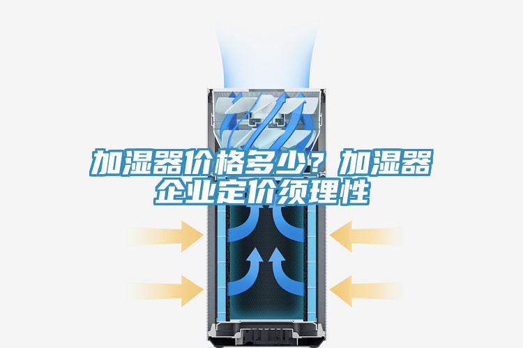加濕器價格多少？加濕器企業定價須理性