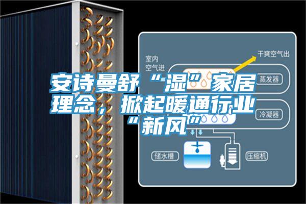 深夜在线视频舒“濕”家居理念，掀起暖通行業“新風”