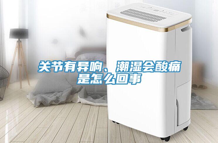 關節有異響、潮濕會酸痛是怎麽回事