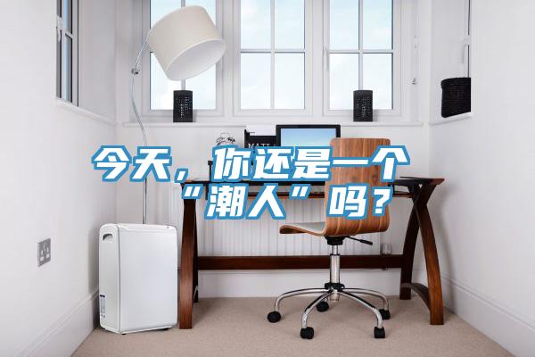 今天，你還是一個“潮人”嗎？