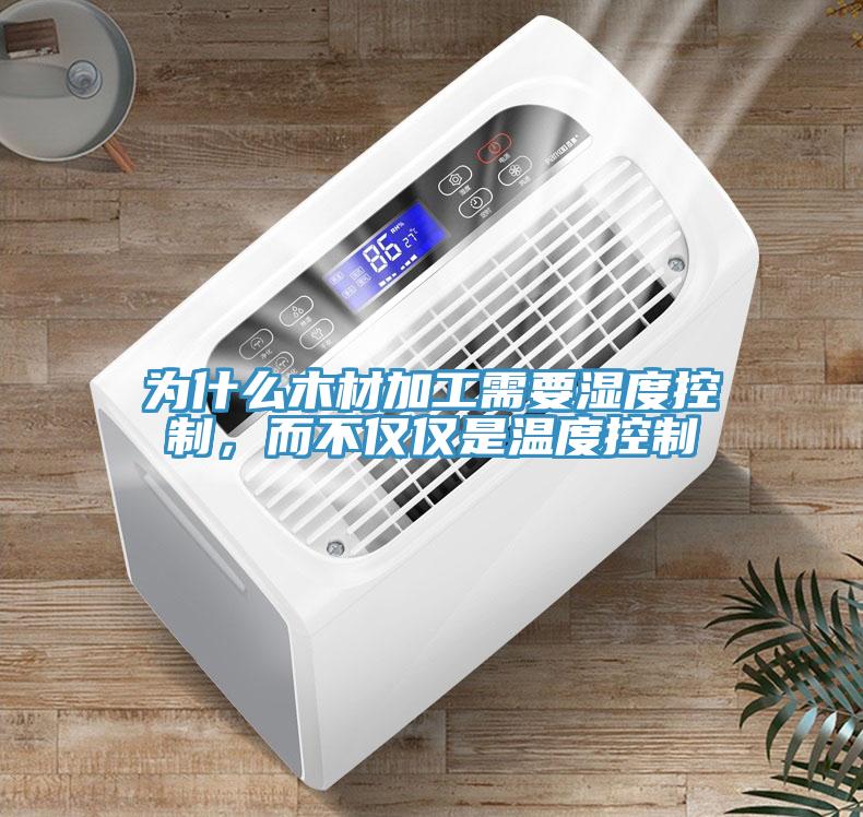為什麽木材加工需要濕度控製，而不僅僅是溫度控製