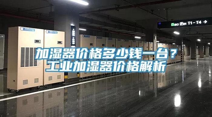加濕器價格多少錢一台？工業加濕器價格解析