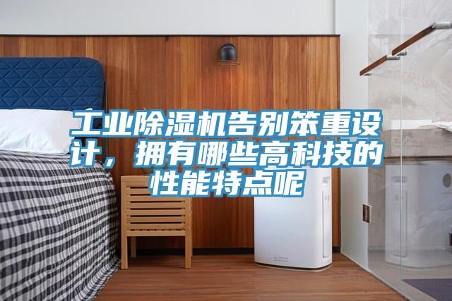 工業深夜福利视频网站告別笨重設計，擁有哪些高科技的性能特點呢