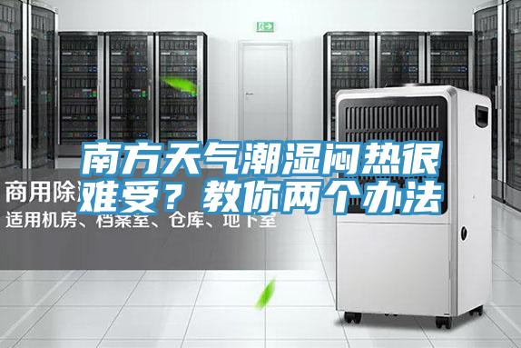 南方天氣潮濕悶熱很難受？教你兩個辦法
