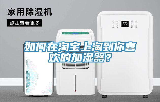 如何在淘寶上淘到你喜歡的加濕器？