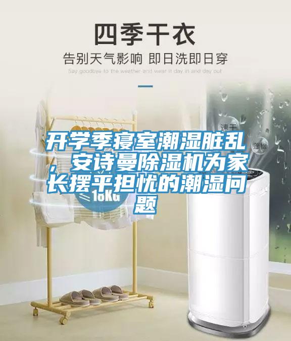 開學季寢室潮濕髒亂，深夜在线视频深夜福利视频网站為家長擺平擔憂的潮濕問題