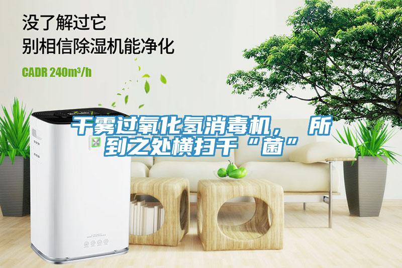 幹霧過氧化氫消毒機， 所到之處橫掃千“菌”