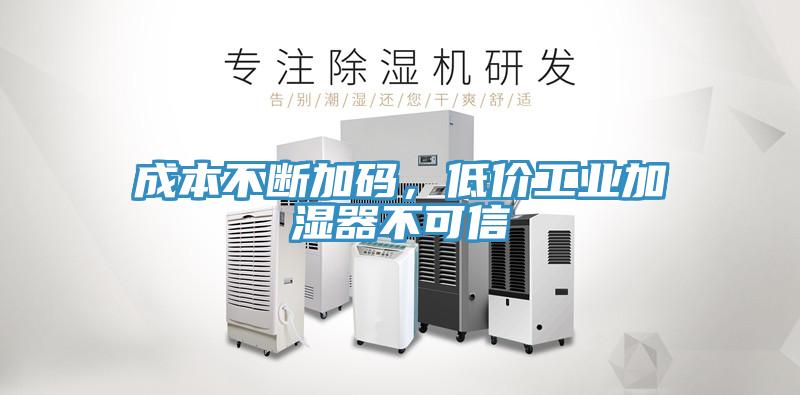 成本不斷加碼，低價工業加濕器不可信