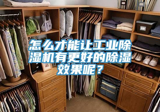 怎麽才能讓工業深夜福利视频网站有更好的除濕效果呢？