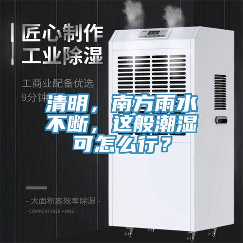 清明，南方雨水不斷，這般潮濕可怎麽行？