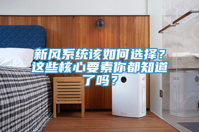 新風係統該如何選擇？這些核心要素你都知道了嗎？
