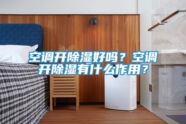 空調開除濕好嗎？空調開除濕有什麽作用？
