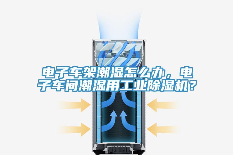 電子車架潮濕怎麽辦，電子車間潮濕用工業深夜福利视频网站？