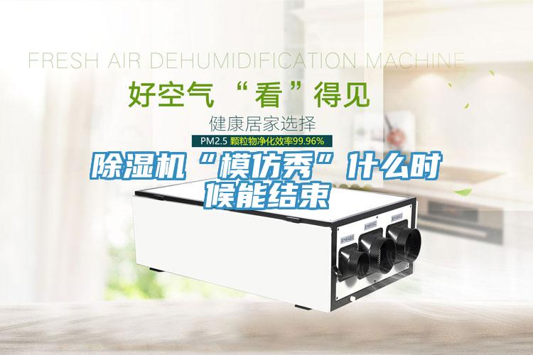 深夜福利视频网站“模仿秀”什麽時候能結束