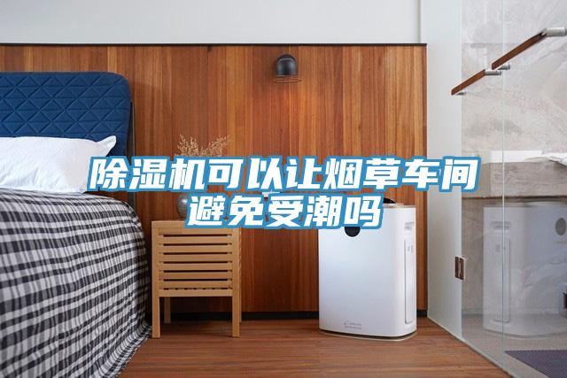 深夜福利视频网站可以讓煙草車間避免受潮嗎