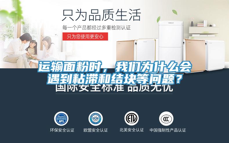 運輸麵粉時，深夜在线视频為什麽會遇到粘滯和結塊等問題？