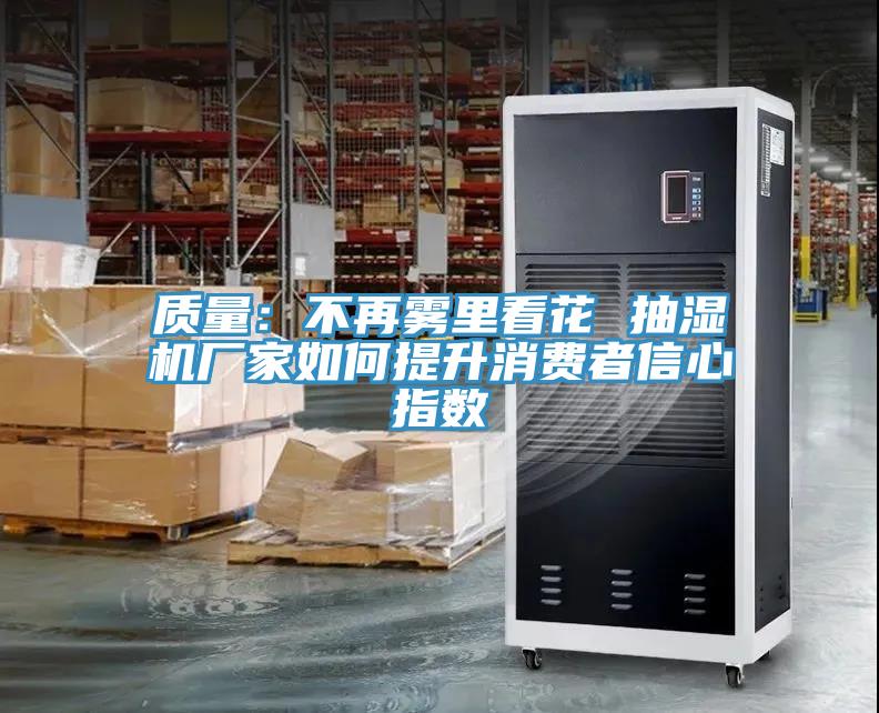 質量：不再霧裏看花 抽濕機廠家如何提升消費者信心指數