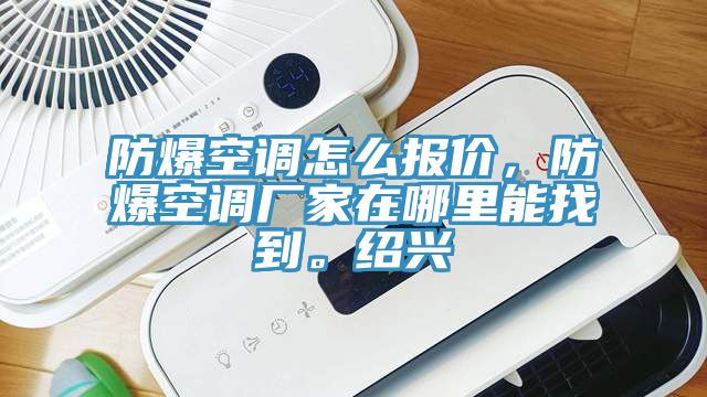 防爆空調怎麽報價，防爆空調廠家在哪裏能找到。紹興