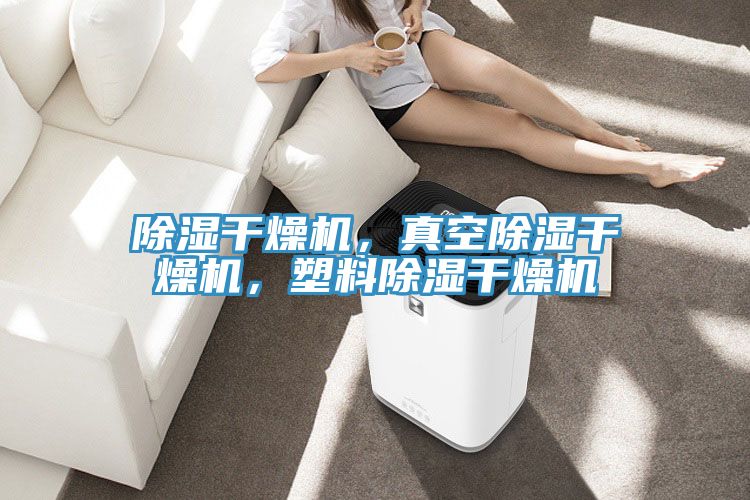 除濕幹燥機，真空除濕幹燥機，塑料除濕幹燥機