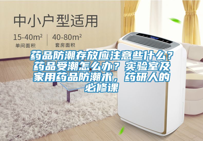 藥品防潮存放應注意些什麽？藥品受潮怎麽辦？實驗室及家用藥品防潮術，藥研人的必修課