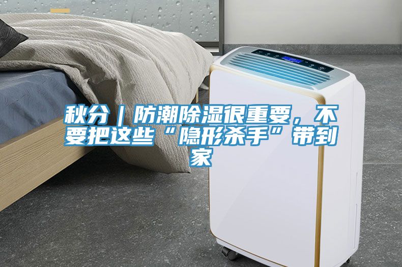 秋分｜防潮除濕很重要，不要把這些“隱形殺手”帶到家