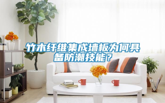 竹木纖維集成牆板為何具備防潮技能？