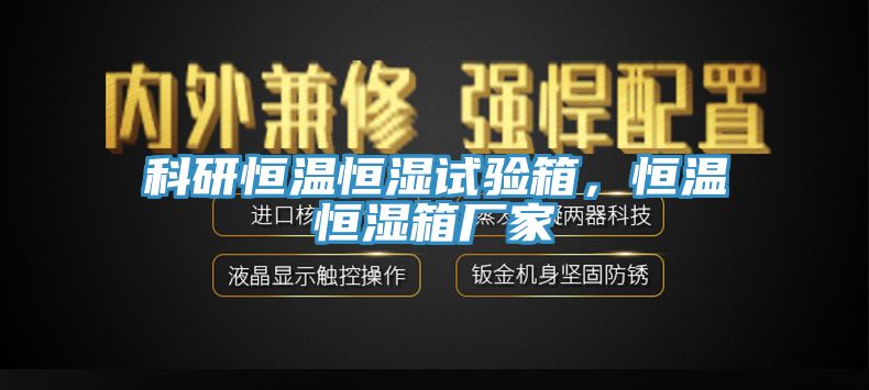 科研恒溫恒濕試驗箱，恒溫恒濕箱廠家