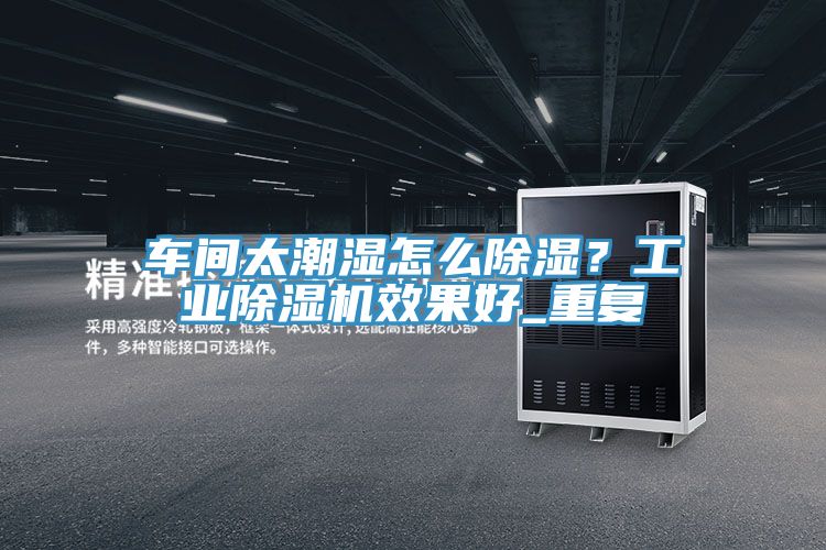 車間太潮濕怎麽除濕？工業深夜福利视频网站效果好_重複