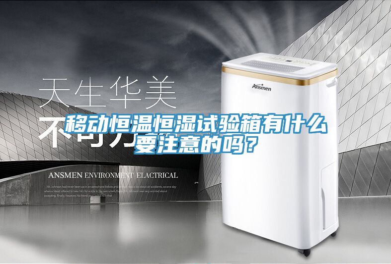 移動恒溫恒濕試驗箱有什麽要注意的嗎？